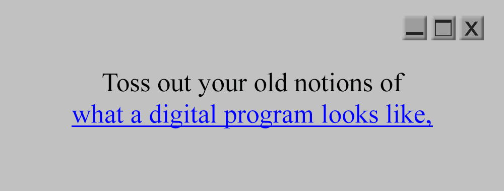 Toss our your old notions of what a digital program looks like,
